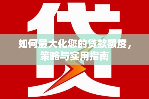 息县如何最大化您的贷款额度，策略与实用指南