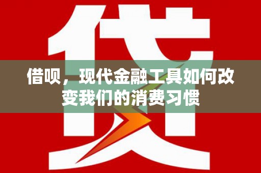 息县借呗，现代金融工具如何改变我们的消费习惯