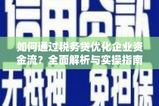 息县如何通过税务贷优化企业资金流？全面解析与实操指南