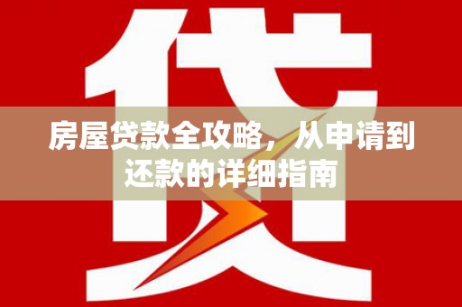 息县房屋贷款全攻略，从申请到还款的详细指南