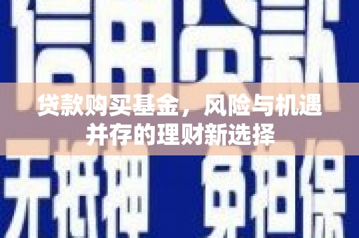 息县贷款购买基金，风险与机遇并存的理财新选择