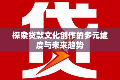 息县探索贷款文化创作的多元维度与未来趋势