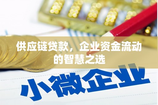息县供应链贷款，企业资金流动的智慧之选