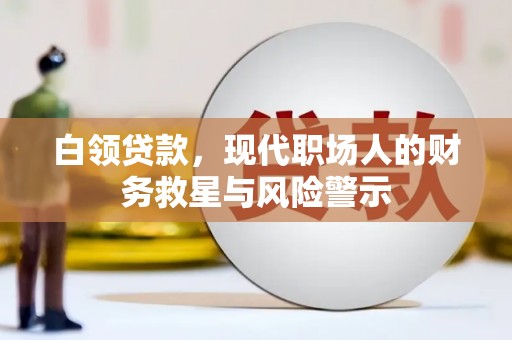 息县白领贷款，现代职场人的财务救星与风险警示