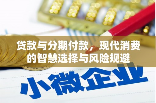 息县贷款与分期付款，现代消费的智慧选择与风险规避