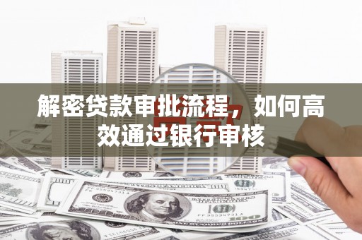 息县解密贷款审批流程，如何高效通过银行审核