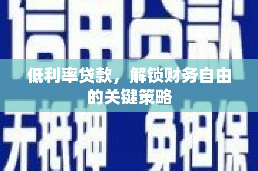 息县低利率贷款，解锁财务自由的关键策略