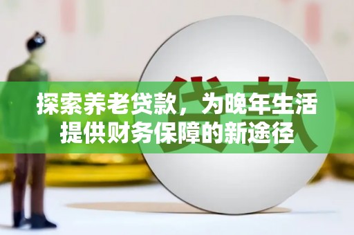 息县探索养老贷款，为晚年生活提供财务保障的新途径