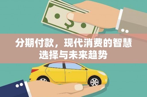 息县分期付款，现代消费的智慧选择与未来趋势