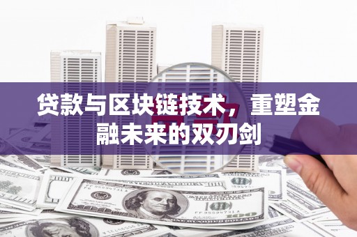 息县贷款与区块链技术，重塑金融未来的双刃剑