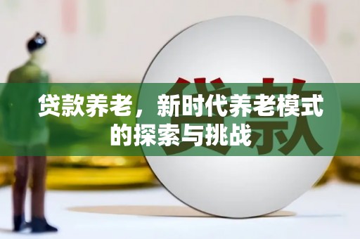 息县贷款养老，新时代养老模式的探索与挑战