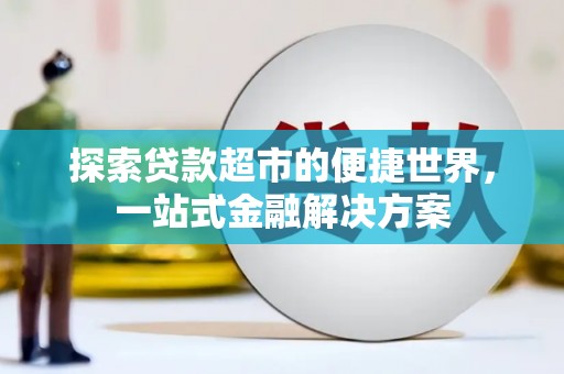 息县探索贷款超市的便捷世界，一站式金融解决方案
