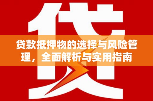 息县贷款抵押物的选择与风险管理，全面解析与实用指南