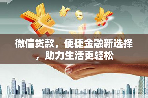 息县微信贷款，便捷金融新选择，助力生活更轻松