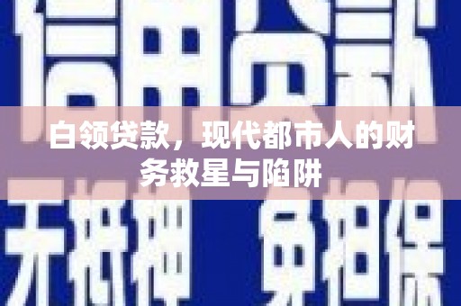 息县白领贷款，现代都市人的财务救星与陷阱