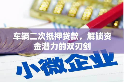 息县车辆二次抵押贷款，解锁资金潜力的双刃剑