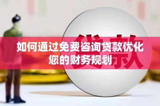 息县如何通过免费咨询贷款优化您的财务规划