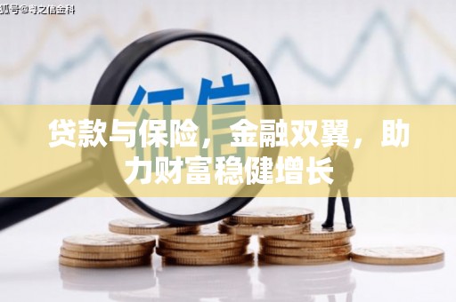 息县贷款与保险，金融双翼，助力财富稳健增长