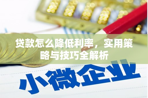 息县贷款怎么降低利率，实用策略与技巧全解析