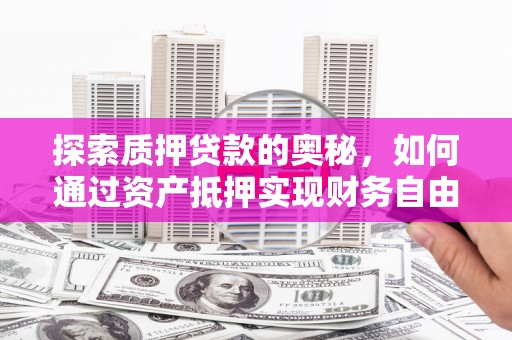 息县探索质押贷款的奥秘，如何通过资产抵押实现财务自由
