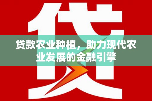 息县贷款农业种植，助力现代农业发展的金融引擎
