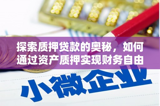 息县探索质押贷款的奥秘，如何通过资产质押实现财务自由