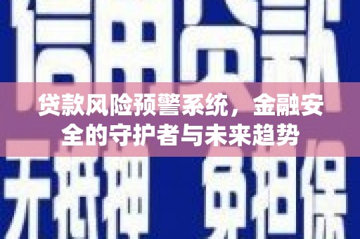 息县贷款风险预警系统，金融安全的守护者与未来趋势