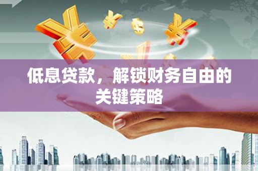 息县低息贷款，解锁财务自由的关键策略