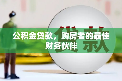 息县公积金贷款，购房者的最佳财务伙伴