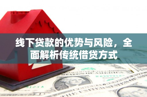 息县线下贷款的优势与风险，全面解析传统借贷方式