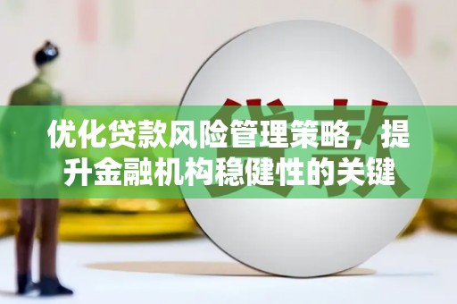 息县优化贷款风险管理策略，提升金融机构稳健性的关键
