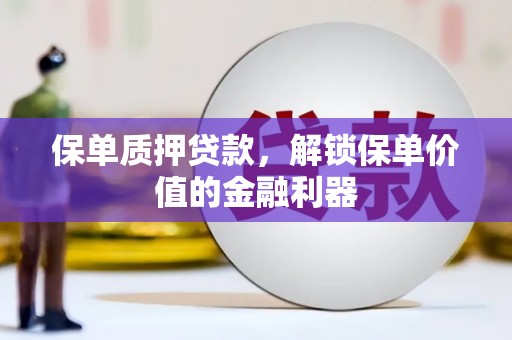 息县保单质押贷款，解锁保单价值的金融利器