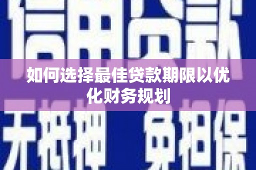 息县如何选择最佳贷款期限以优化财务规划