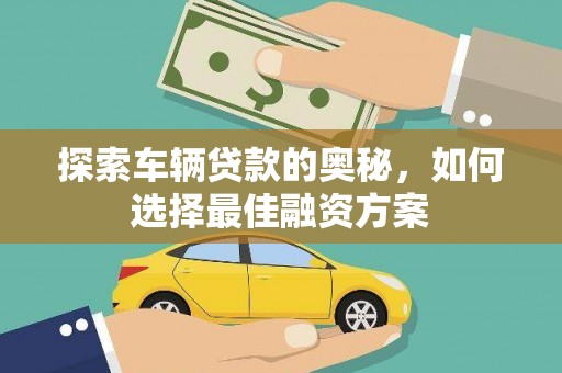 息县探索车辆贷款的奥秘，如何选择最佳融资方案