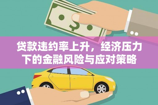 息县贷款违约率上升，经济压力下的金融风险与应对策略