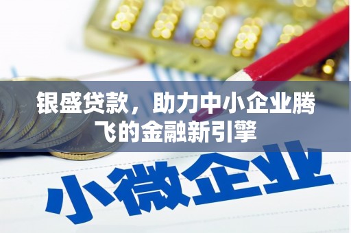 息县银盛贷款，助力中小企业腾飞的金融新引擎