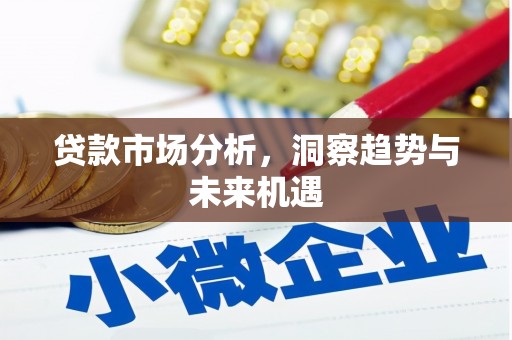 息县贷款市场分析，洞察趋势与未来机遇