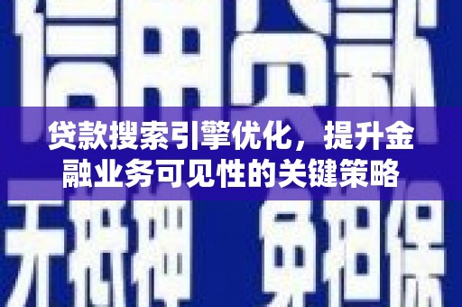 息县贷款搜索引擎优化，提升金融业务可见性的关键策略