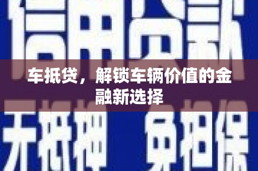 息县车抵贷，解锁车辆价值的金融新选择