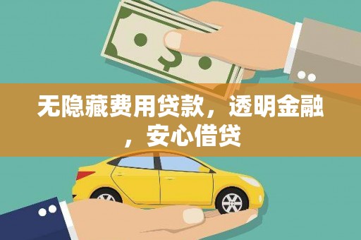 息县无隐藏费用贷款，透明金融，安心借贷