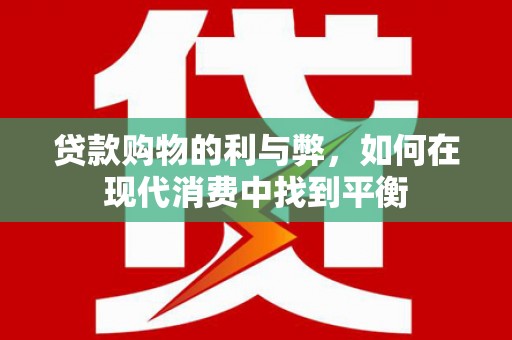 息县贷款购物的利与弊，如何在现代消费中找到平衡