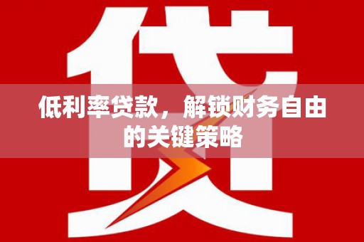 息县低利率贷款，解锁财务自由的关键策略
