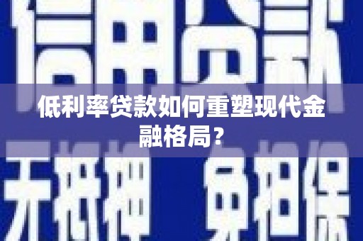 息县低利率贷款如何重塑现代金融格局？