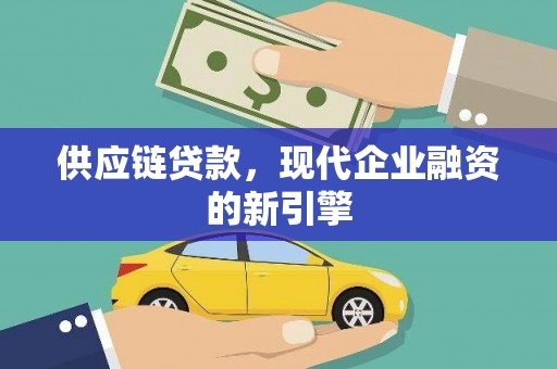 息县供应链贷款，现代企业融资的新引擎