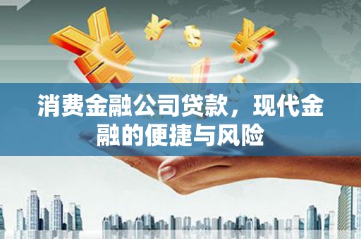 息县消费金融公司贷款，现代金融的便捷与风险