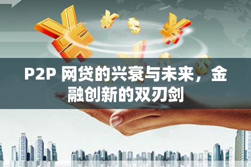息县P2P 网贷的兴衰与未来，金融创新的双刃剑