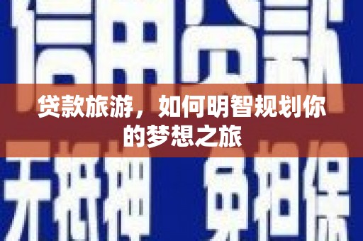 息县贷款旅游，如何明智规划你的梦想之旅