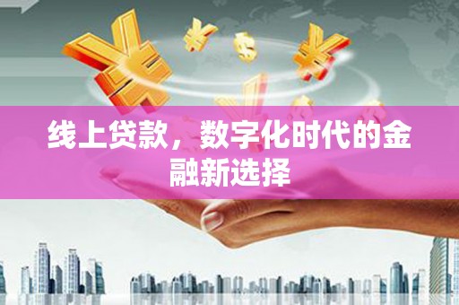 息县线上贷款，数字化时代的金融新选择