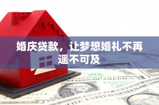 息县婚庆贷款，让梦想婚礼不再遥不可及