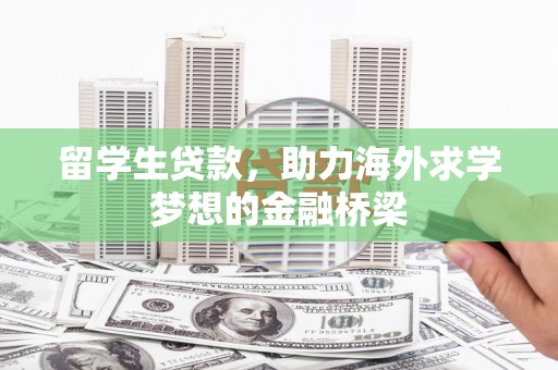息县留学生贷款，助力海外求学梦想的金融桥梁